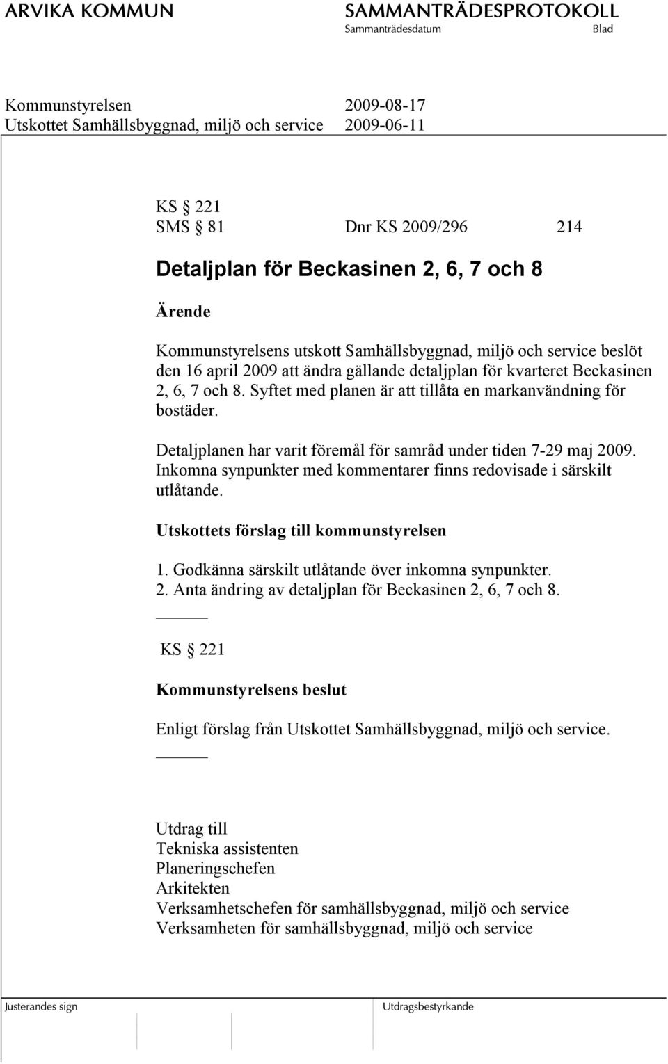 Detaljplanen har varit föremål för samråd under tiden 7-29 maj 2009. Inkomna synpunkter med kommentarer finns redovisade i särskilt utlåtande. Utskottets förslag till kommunstyrelsen 1.