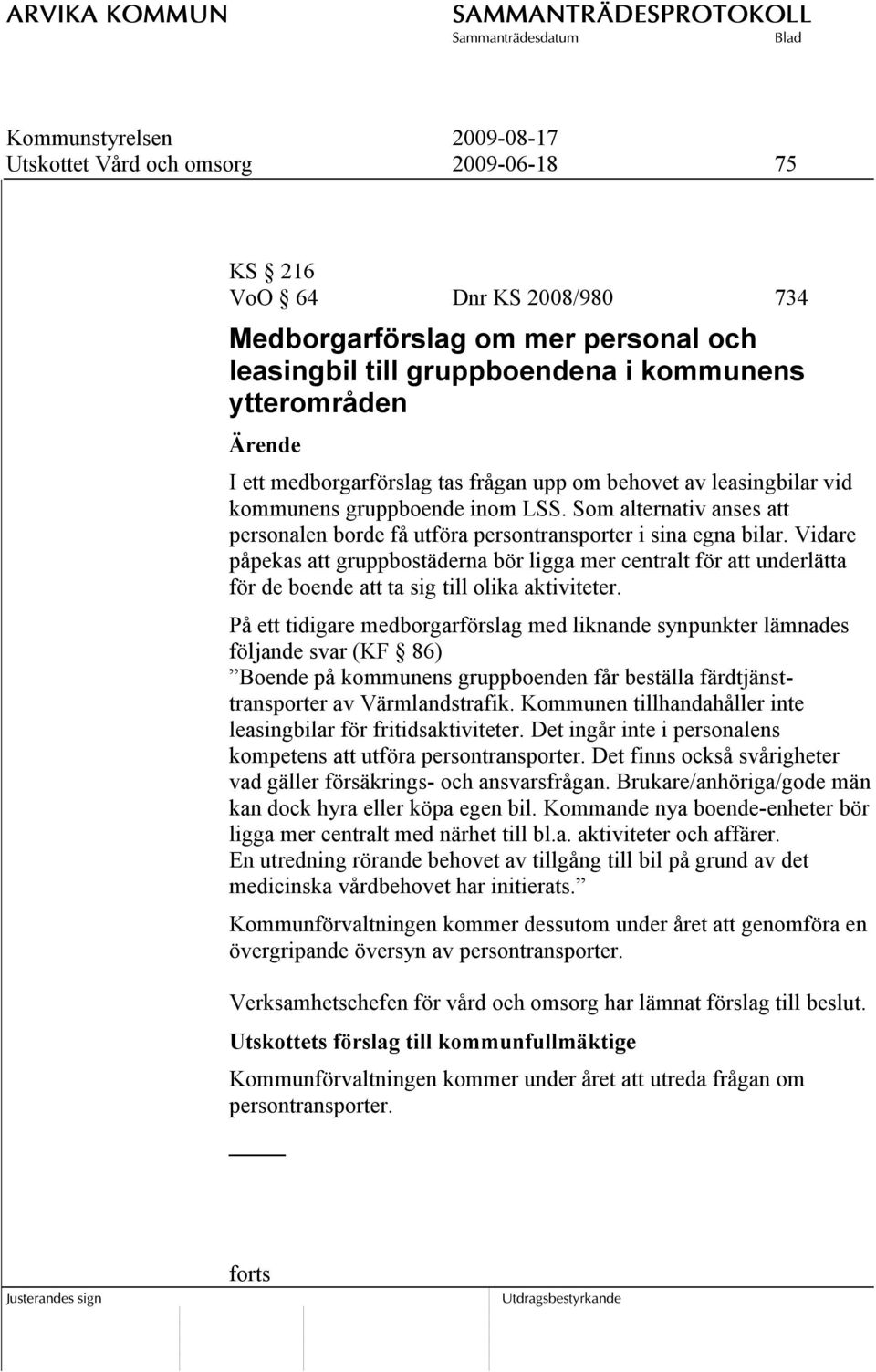 Vidare påpekas att gruppbostäderna bör ligga mer centralt för att underlätta för de boende att ta sig till olika aktiviteter.