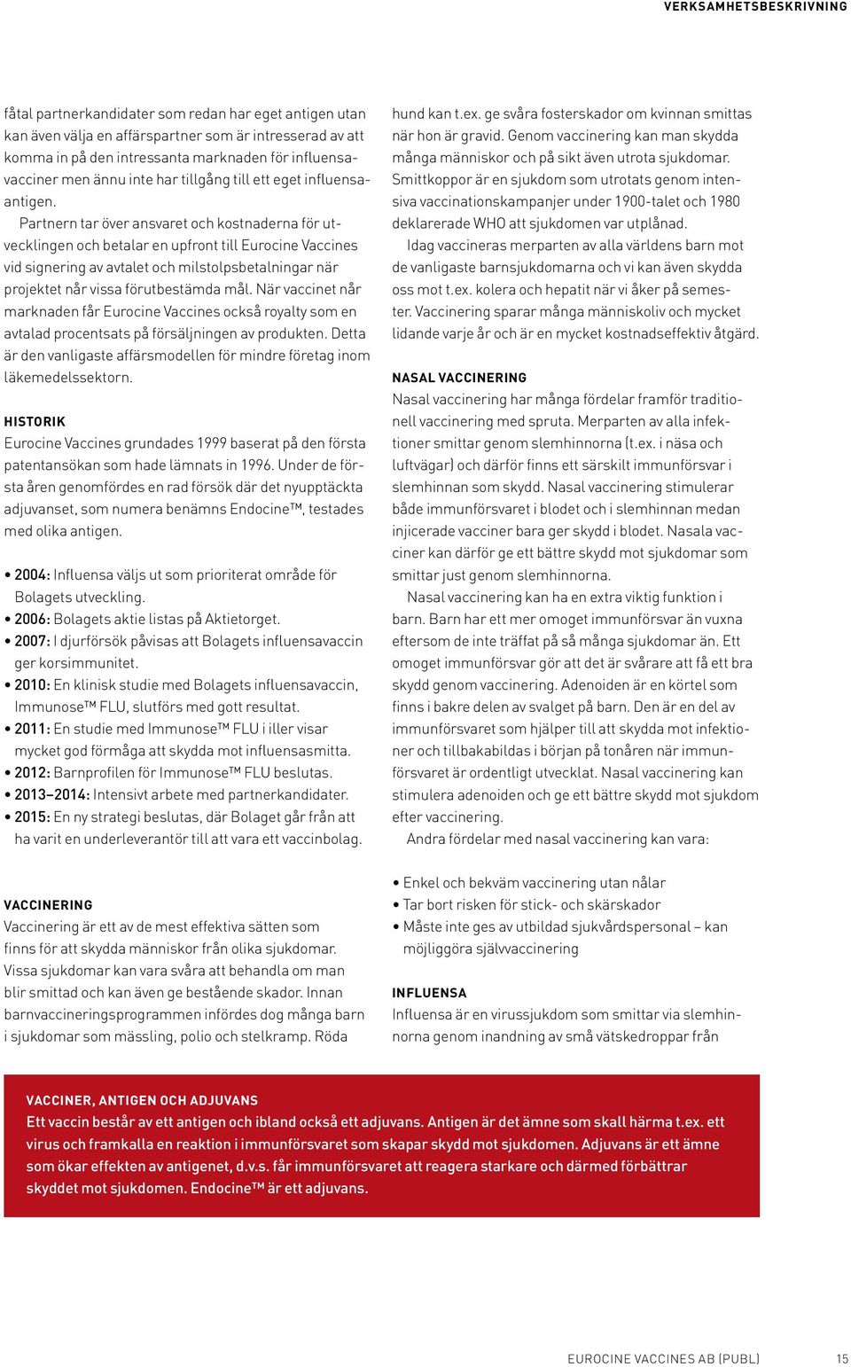 Partnern tar över ansvaret och kostnaderna för utvecklingen och betalar en upfront till Eurocine Vaccines vid signering av avtalet och milstolpsbetalningar när projektet når vissa förutbestämda mål.