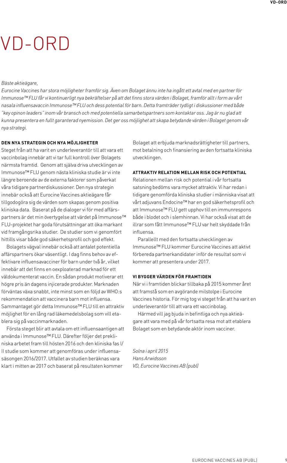 influensavaccin Immunose FLU och dess potential för barn. Detta framträder tydligt i diskussioner med både key opinon leaders inom vår bransch och med potentiella samarbetspartners som kontaktar oss.