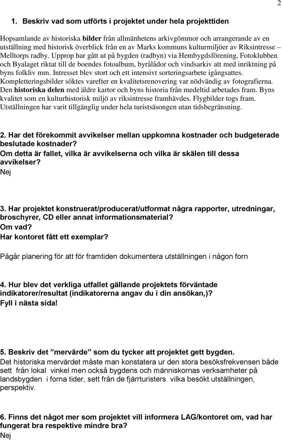 Upprop har gått ut på bygden (radbyn) via Hembygdsförening, Fotoklubben och Byalaget riktat till de boendes fotoalbum, byrålådor och vindsarkiv att med inriktning på byns folkliv mm.