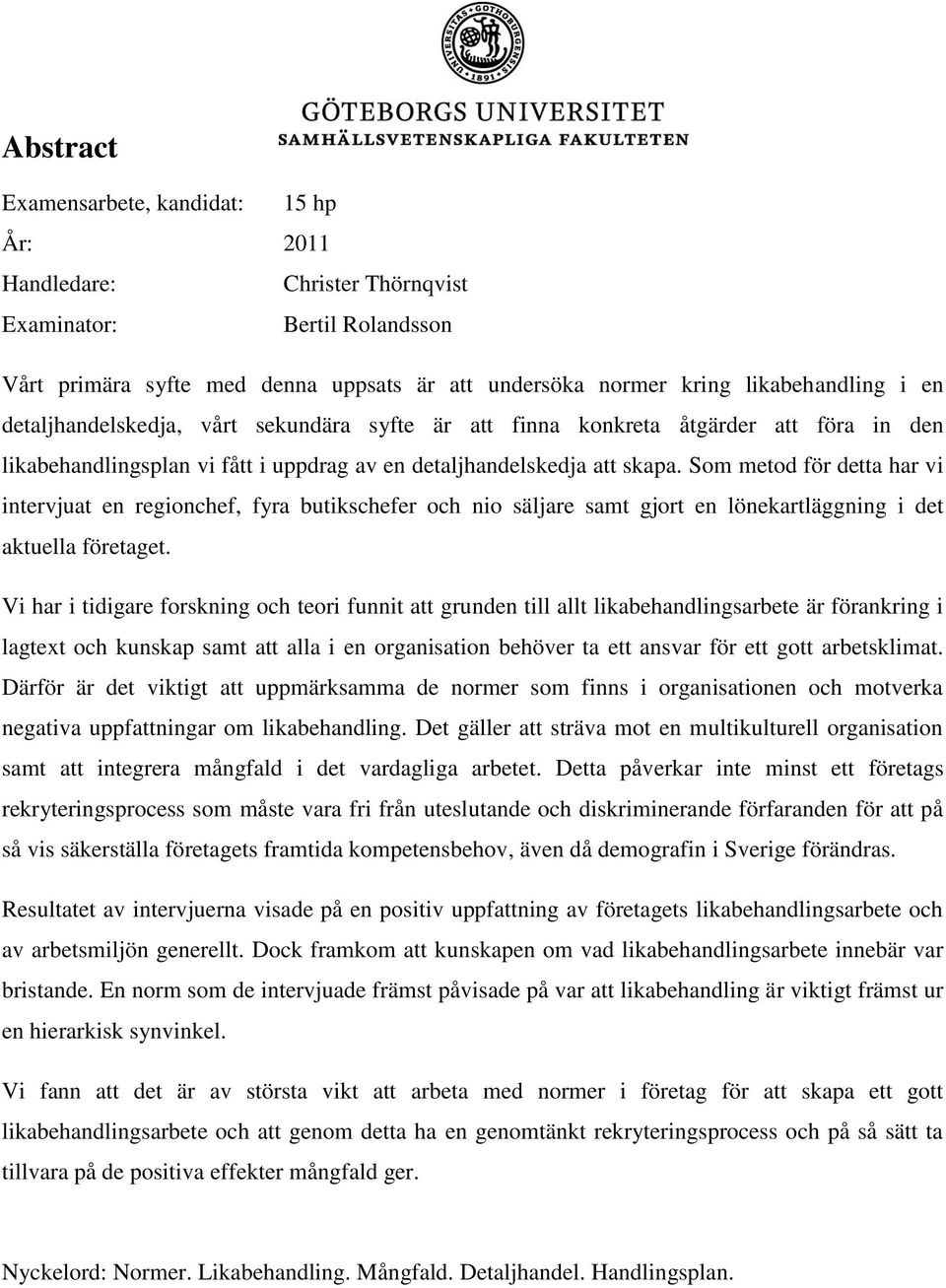 Som metod för detta har vi intervjuat en regionchef, fyra butikschefer och nio säljare samt gjort en lönekartläggning i det aktuella företaget.