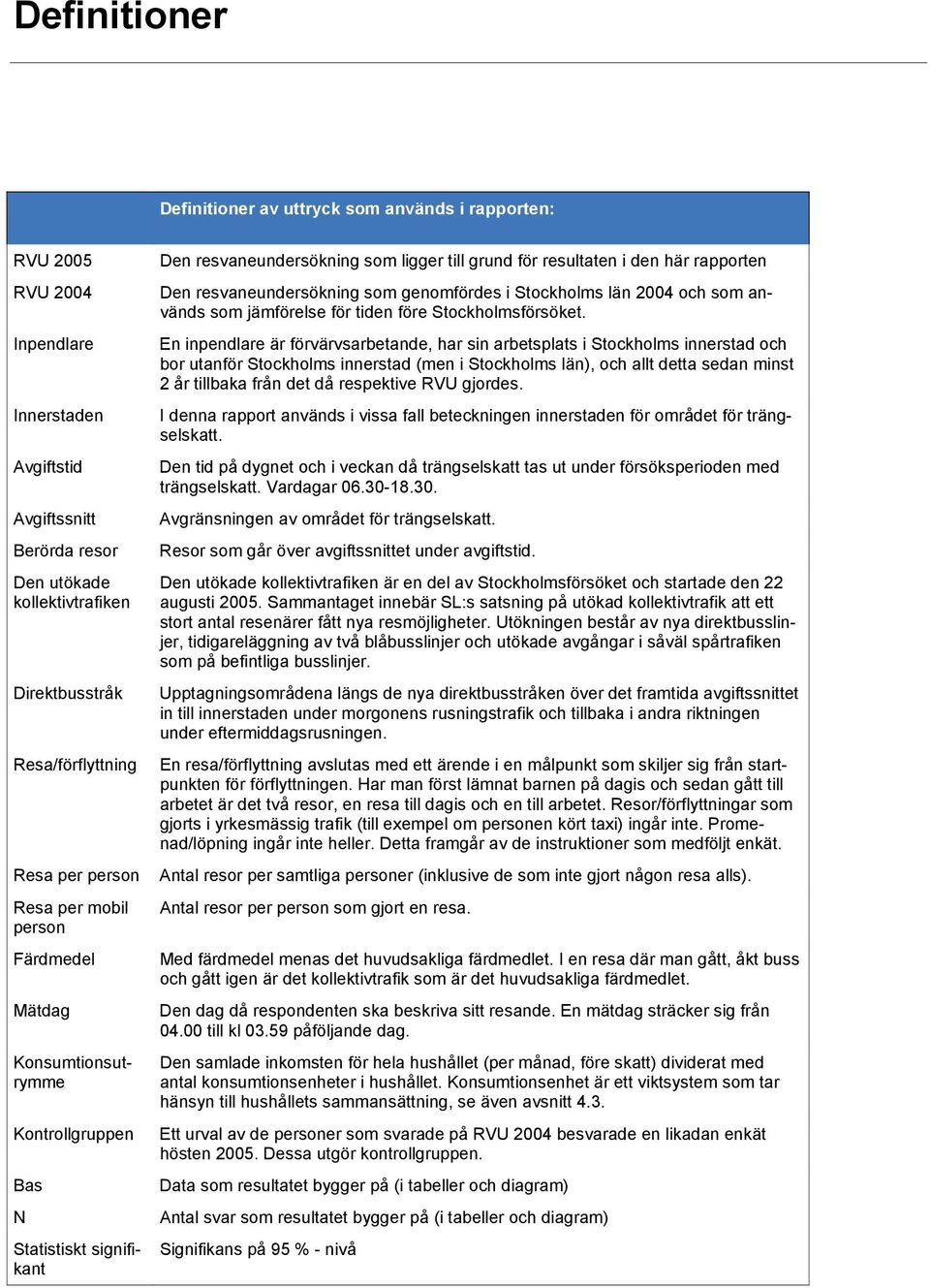 i den här rapporten Den resvaneundersökning som genomfördes i Stockholms län 2004 och som används som jämförelse för tiden före Stockholmsförsöket.