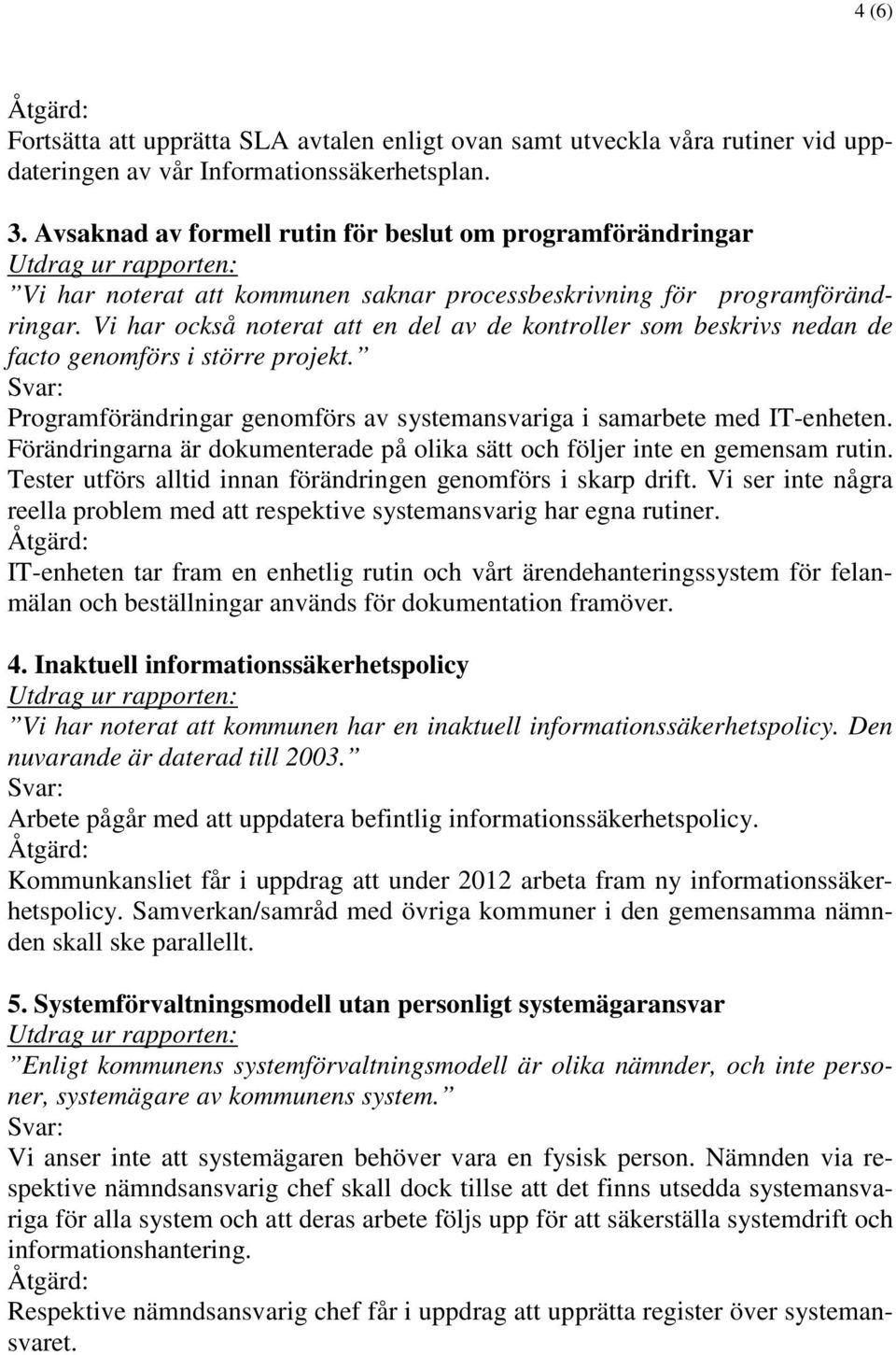 Vi har också noterat att en del av de kontroller som beskrivs nedan de facto genomförs i större projekt. Programförändringar genomförs av systemansvariga i samarbete med IT-enheten.