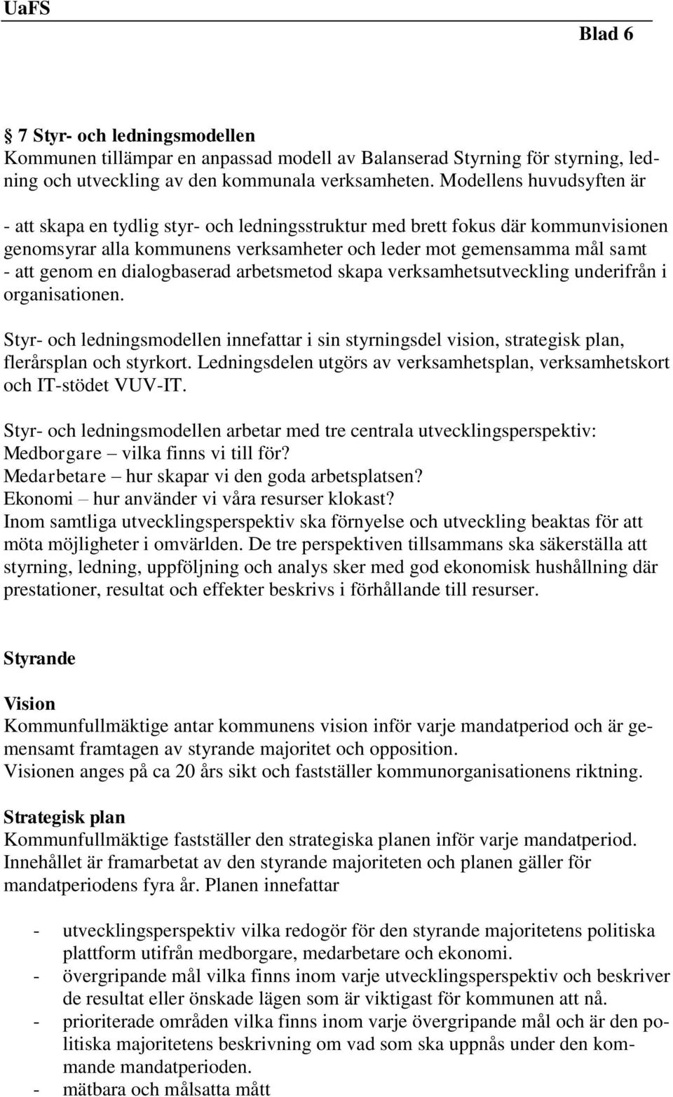 dialogbaserad arbetsmetod skapa verksamhetsutveckling underifrån i organisationen. Styr- och ledningsmodellen innefattar i sin styrningsdel vision, strategisk plan, flerårsplan och styrkort.