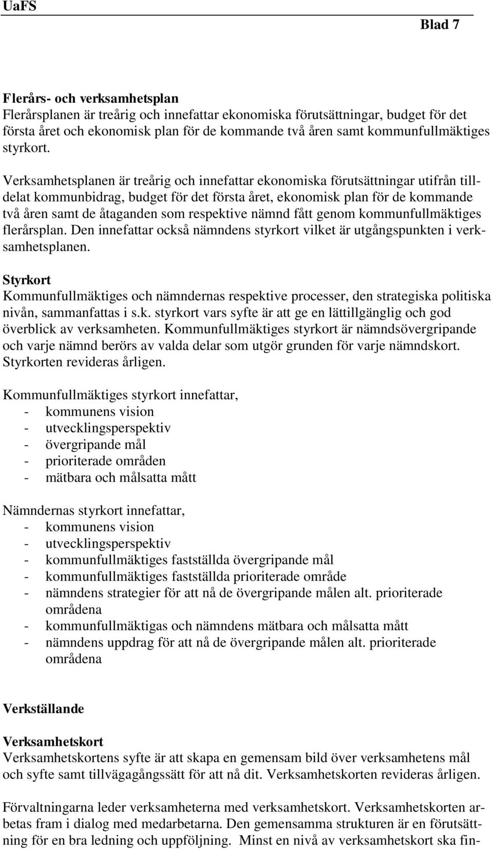 Verksamhetsplanen är treårig och innefattar ekonomiska förutsättningar utifrån tilldelat kommunbidrag, budget för det första året, ekonomisk plan för de kommande två åren samt de åtaganden som