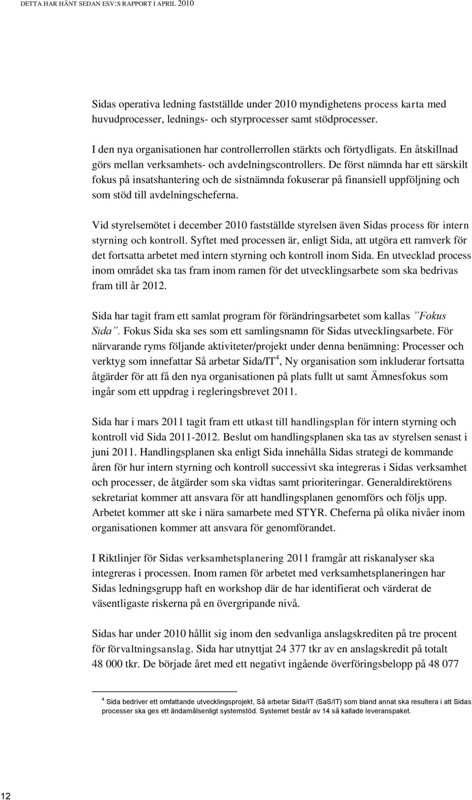 De först nämnda har ett särskilt fokus på insatshantering och de sistnämnda fokuserar på finansiell uppföljning och som stöd till avdelningscheferna.