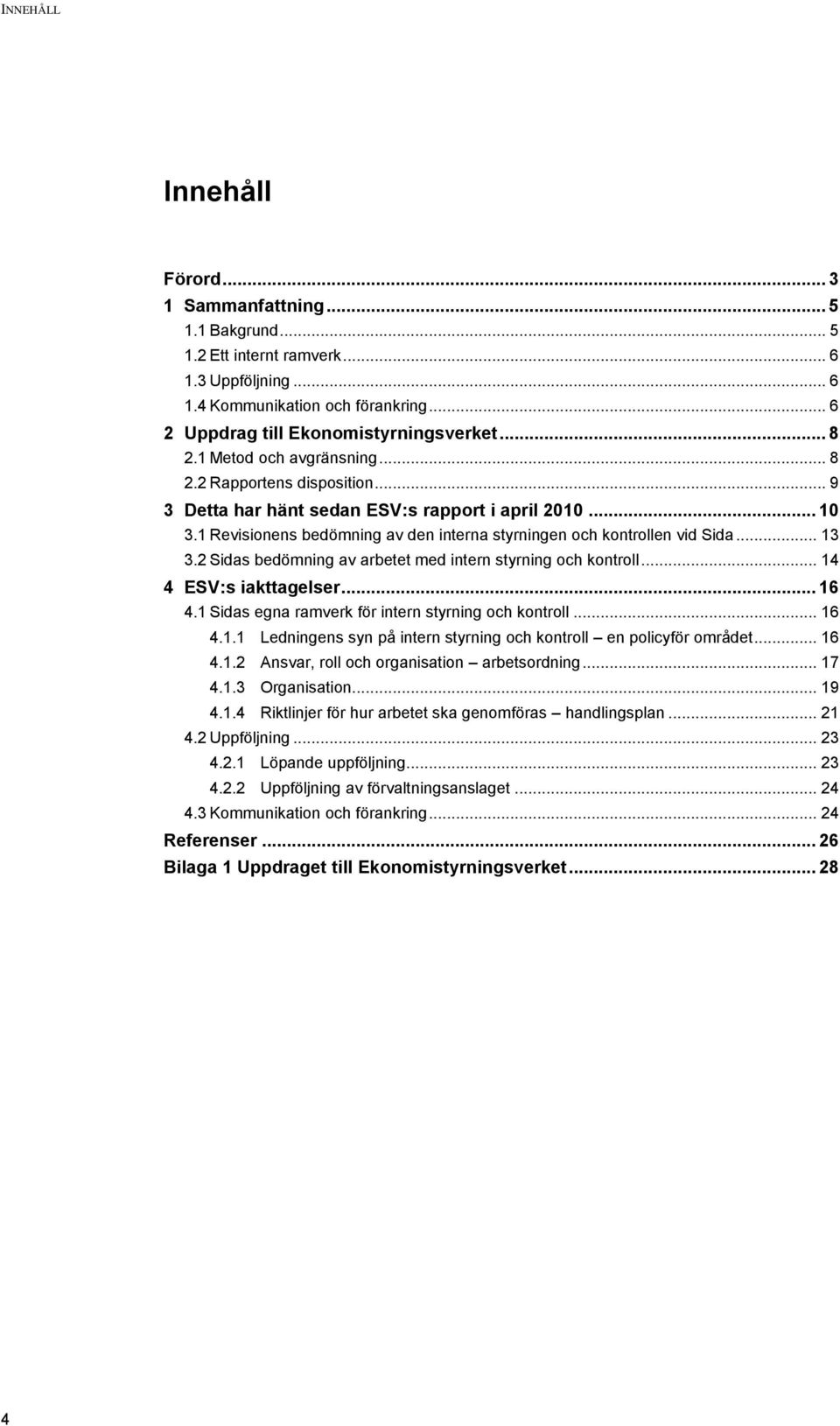 .. 13 3.2 Sidas bedömning av arbetet med intern styrning och kontroll... 14 4 ESV:s iakttagelser... 16 4.1 Sidas egna ramverk för intern styrning och kontroll... 16 4.1.1 Ledningens syn på intern styrning och kontroll en policyför området.