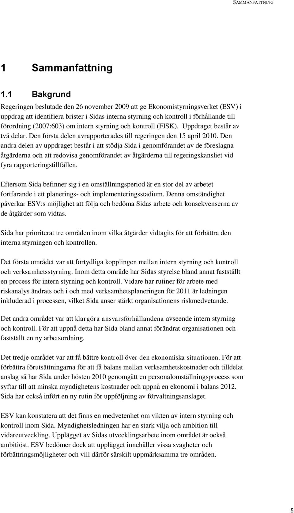 (2007:603) om intern styrning och kontroll (FISK). Uppdraget består av två delar. Den första delen avrapporterades till regeringen den 15 april 2010.