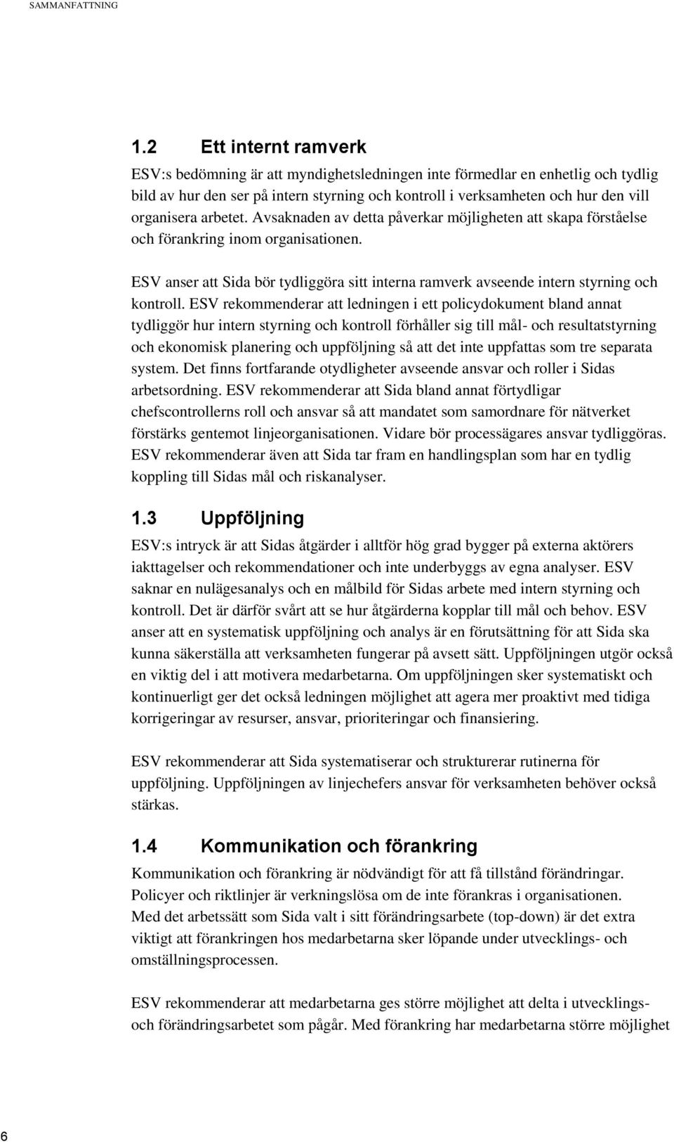 arbetet. Avsaknaden av detta påverkar möjligheten att skapa förståelse och förankring inom organisationen. ESV anser att Sida bör tydliggöra sitt interna ramverk avseende intern styrning och kontroll.