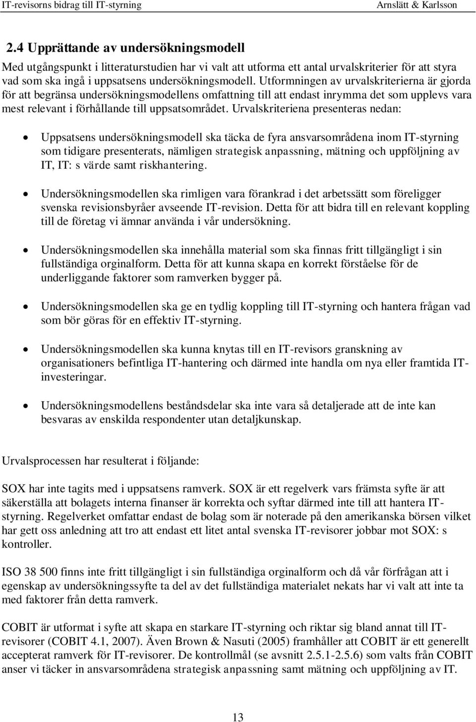 Urvalskriteriena presenteras nedan: Uppsatsens undersökningsmodell ska täcka de fyra ansvarsområdena inom IT-styrning som tidigare presenterats, nämligen strategisk anpassning, mätning och