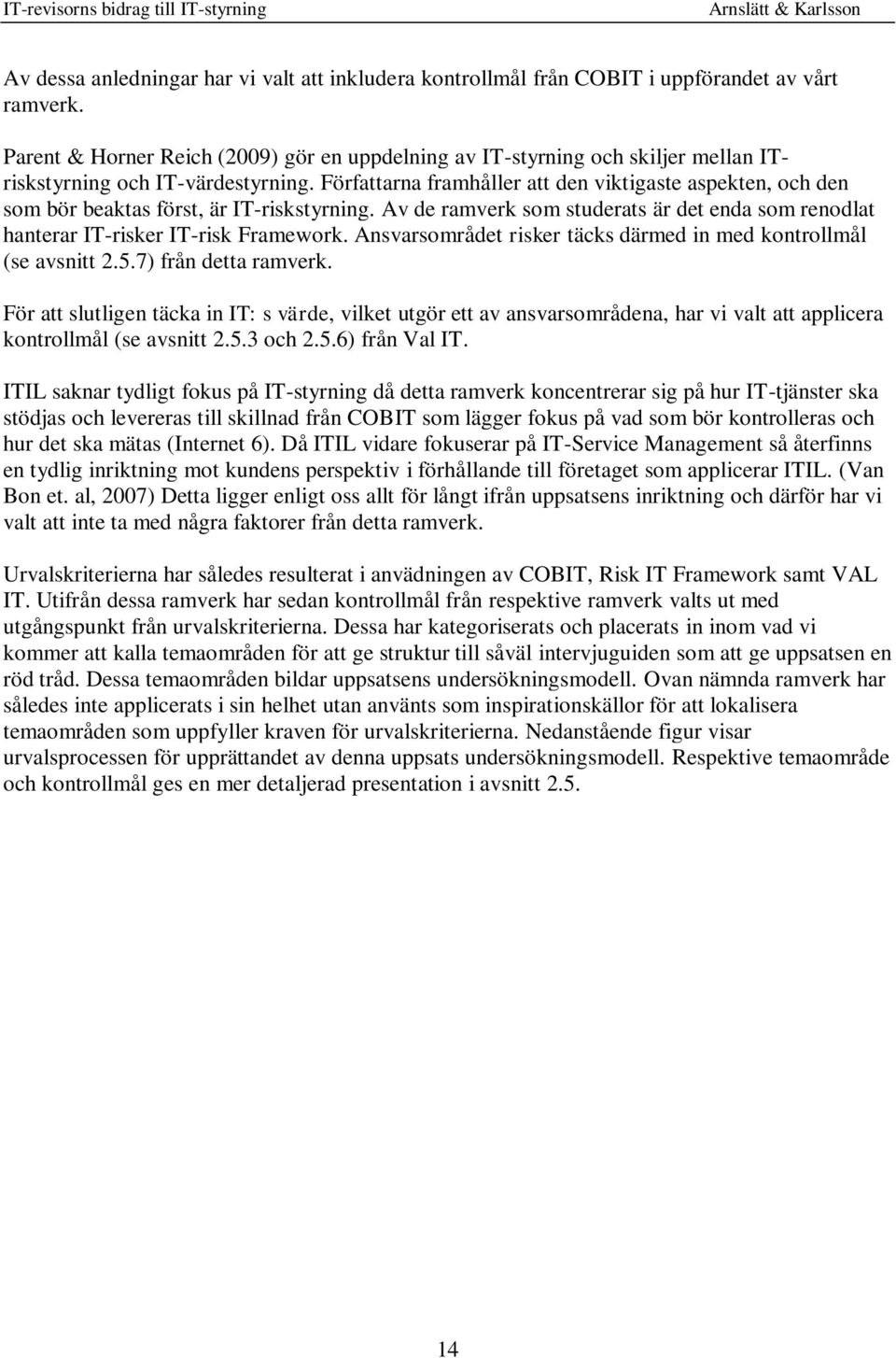 Författarna framhåller att den viktigaste aspekten, och den som bör beaktas först, är IT-riskstyrning. Av de ramverk som studerats är det enda som renodlat hanterar IT-risker IT-risk Framework.