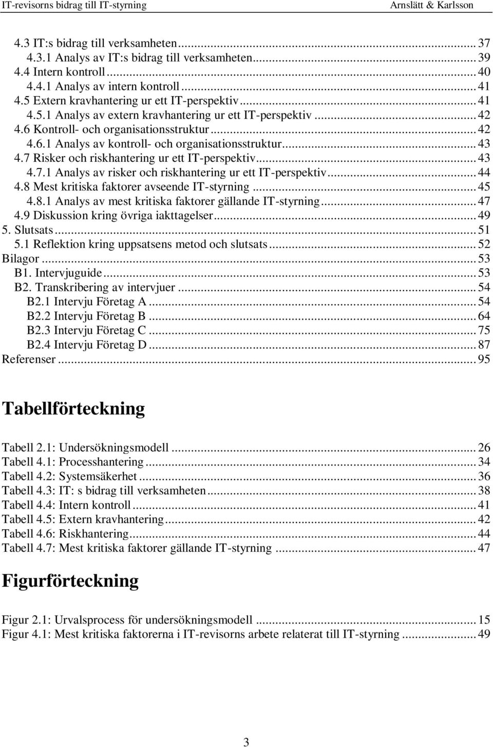 .. 43 4.7 Risker och riskhantering ur ett IT-perspektiv... 43 4.7.1 Analys av risker och riskhantering ur ett IT-perspektiv... 44 4.8 Mest kritiska faktorer avseende IT-styrning... 45 4.8.1 Analys av mest kritiska faktorer gällande IT-styrning.