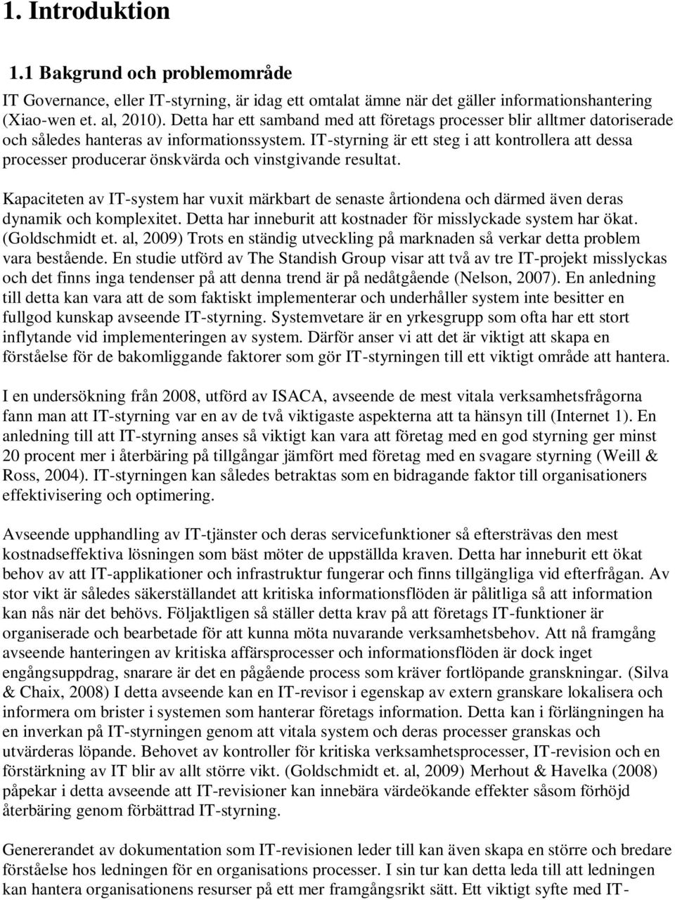 IT-styrning är ett steg i att kontrollera att dessa processer producerar önskvärda och vinstgivande resultat.