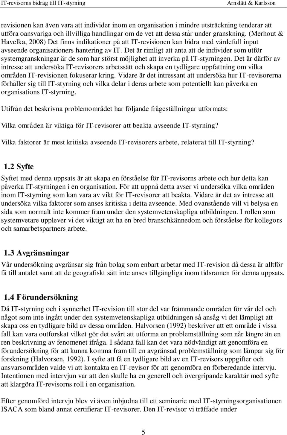 Det är rimligt att anta att de individer som utför systemgranskningar är de som har störst möjlighet att inverka på IT-styrningen.