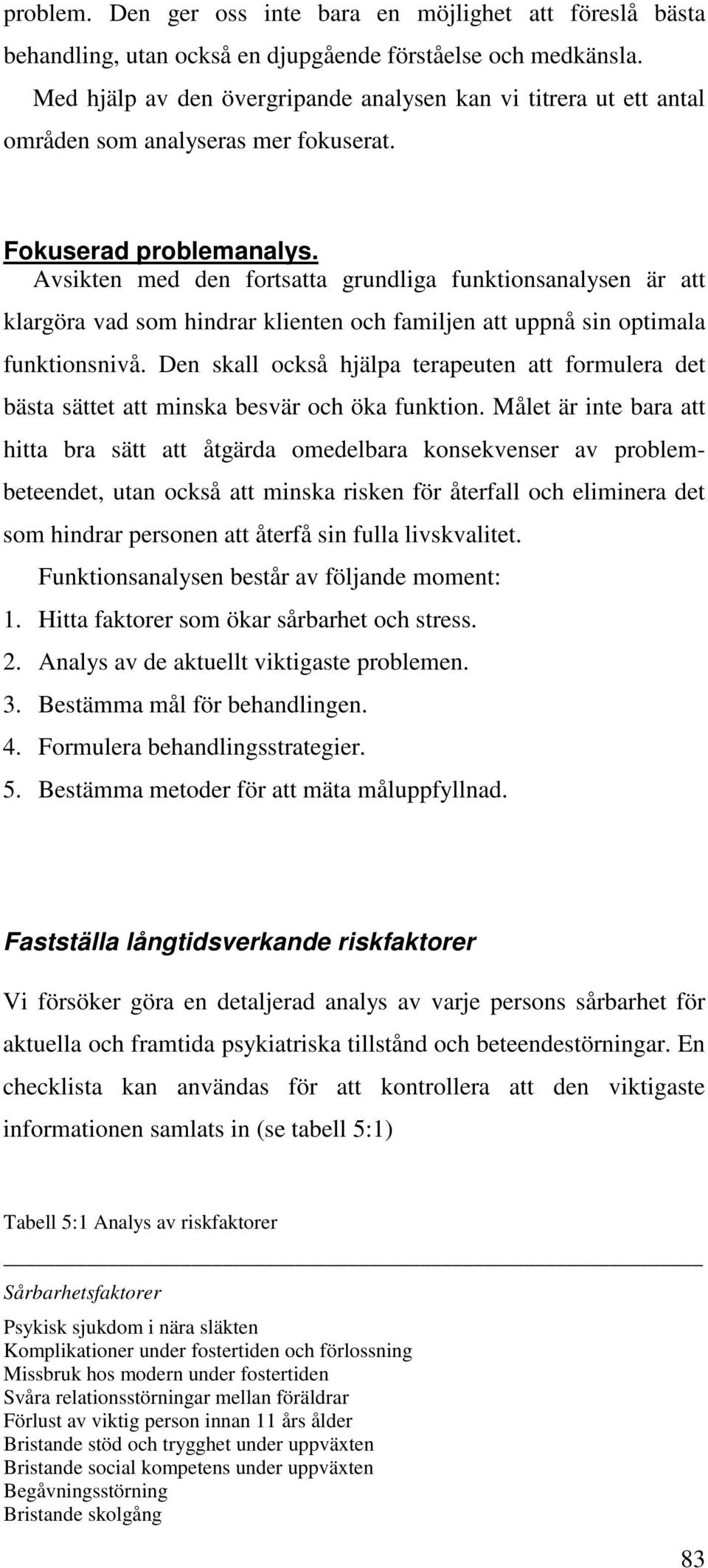 Avsikten med den fortsatta grundliga funktionsanalysen är att klargöra vad som hindrar klienten och familjen att uppnå sin optimala funktionsnivå.