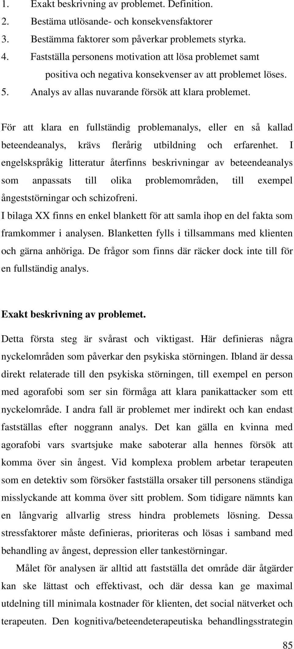 För att klara en fullständig problemanalys, eller en så kallad beteendeanalys, krävs flerårig utbildning och erfarenhet.