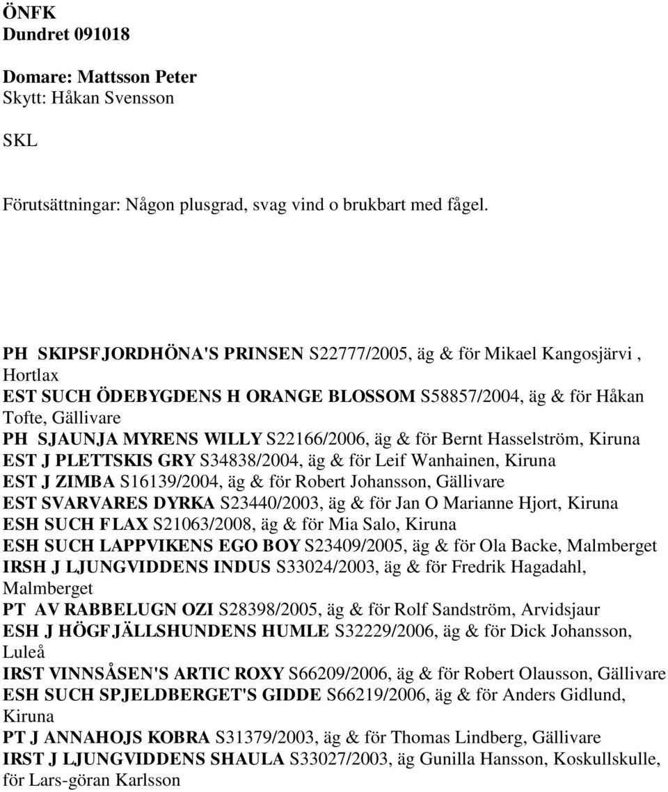 & för Bernt Hasselström, Kiruna EST J PLETTSKIS GRY S34838/2004, äg & för Leif Wanhainen, Kiruna EST J ZIMBA S16139/2004, äg & för Robert Johansson, Gällivare EST SVARVARES DYRKA S23440/2003, äg &