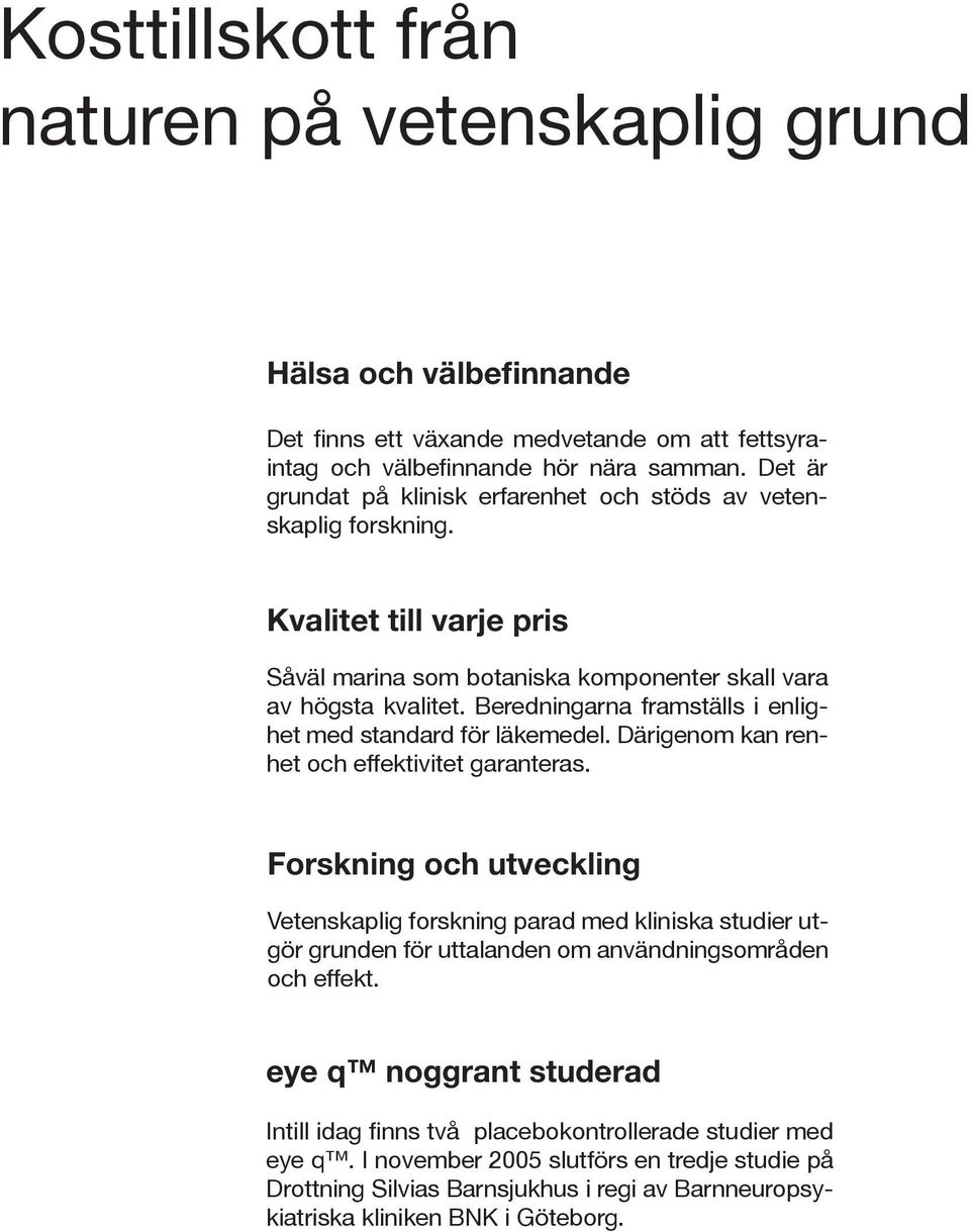 Beredningarna framställs i enlighet med standard för läkemedel. Därigenom kan renhet och effektivitet garanteras.