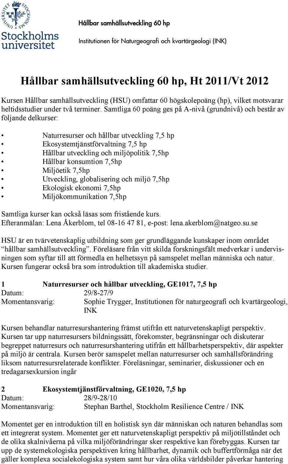 Hållbar konsumtion 7,5hp Miljöetik 7,5hp Utveckling, globalisering och miljö 7,5hp Ekologisk ekonomi 7,5hp Miljökommunikation 7,5hp Samtliga kurser kan också läsas som fristående kurs.