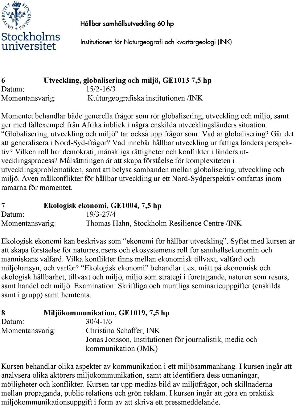 Går det att generalisera i Nord-Syd-frågor? Vad innebär hållbar utveckling ur fattiga länders perspektiv? Vilken roll har demokrati, mänskliga rättigheter och konflikter i länders utvecklingsprocess?