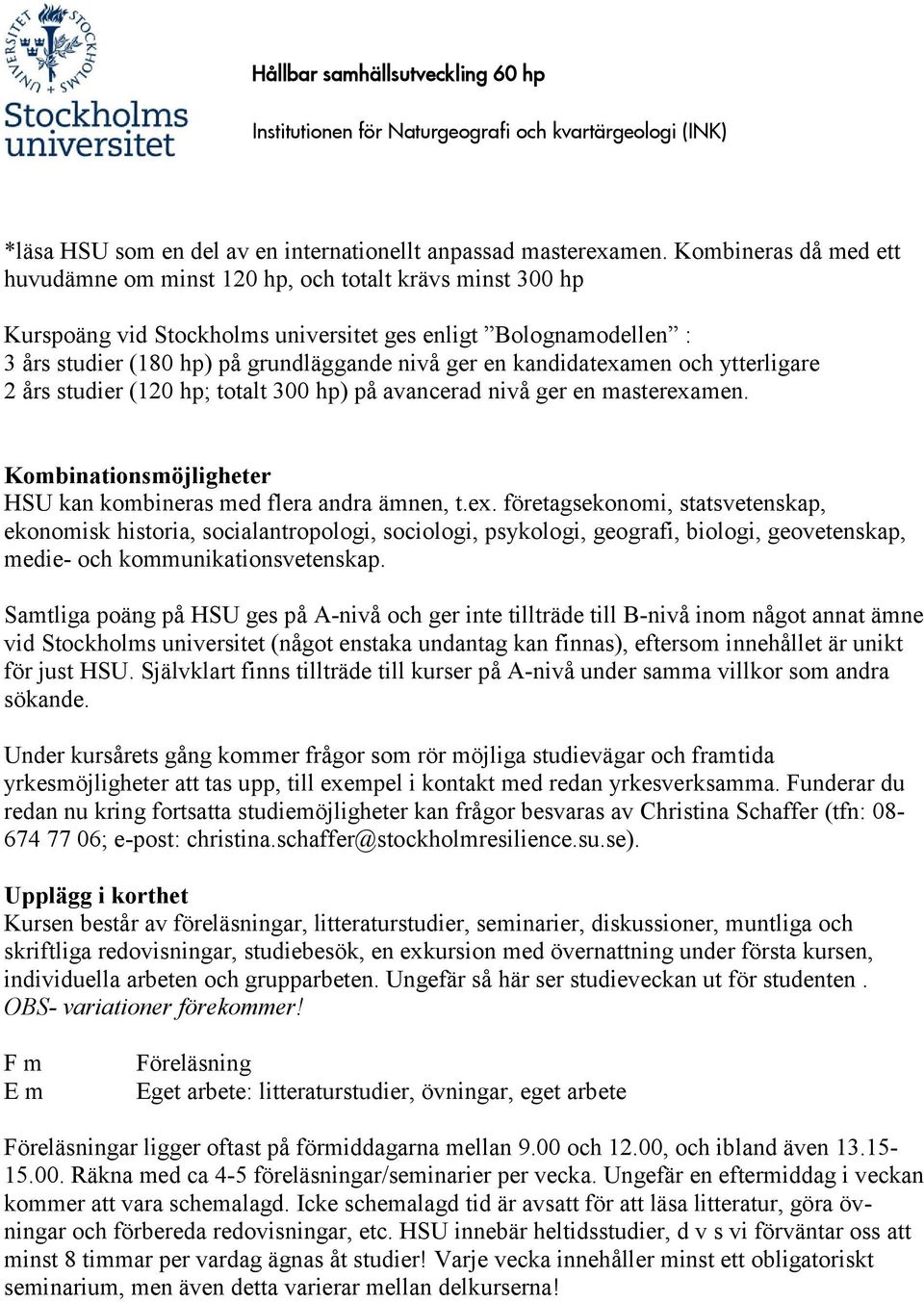 kandidatexamen och ytterligare 2 års studier (120 hp; totalt 300 hp) på avancerad nivå ger en masterexamen. Kombinationsmöjligheter HSU kan kombineras med flera andra ämnen, t.ex. företagsekonomi, statsvetenskap, ekonomisk historia, socialantropologi, sociologi, psykologi, geografi, biologi, geovetenskap, medie- och kommunikationsvetenskap.