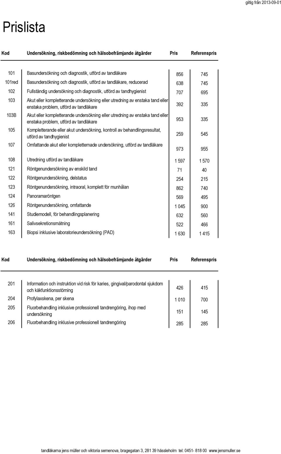 enstaka problem, utförd av tandläkare 103B Akut eller kompletterande undersökning eller utredning av enstaka tand eller enstaka problem, utförd av tandläkare 105 Kompletterande eller akut