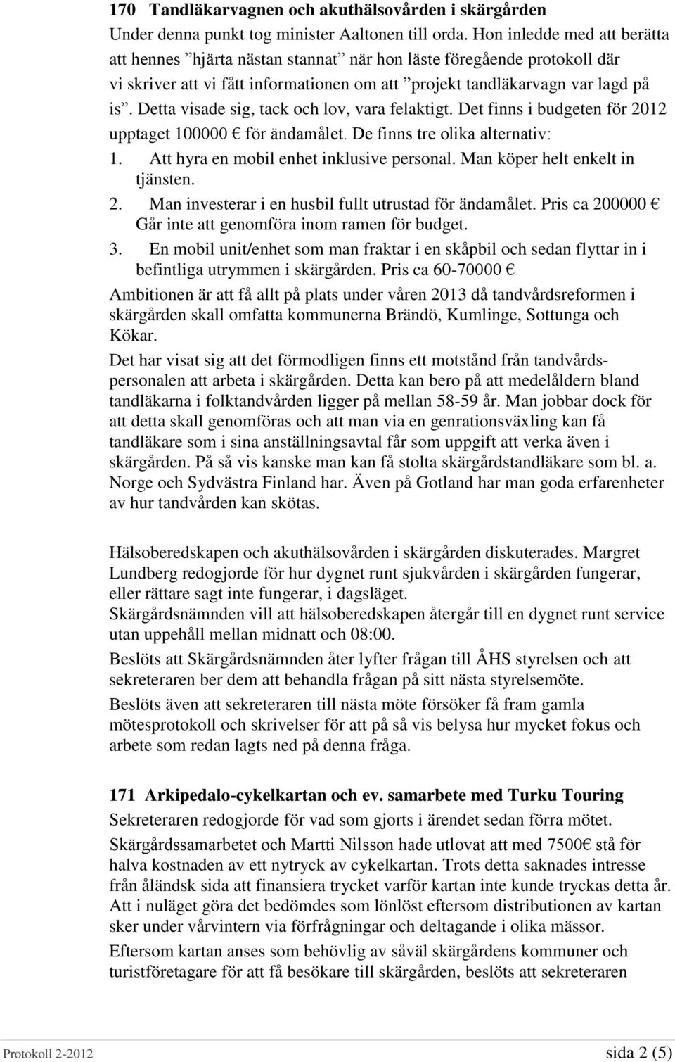 Detta visade sig, tack och lov, vara felaktigt. Det finns i budgeten för 2012 upptaget 100000 för ändamålet. De finns tre olika alternativ: 1. Att hyra en mobil enhet inklusive personal.