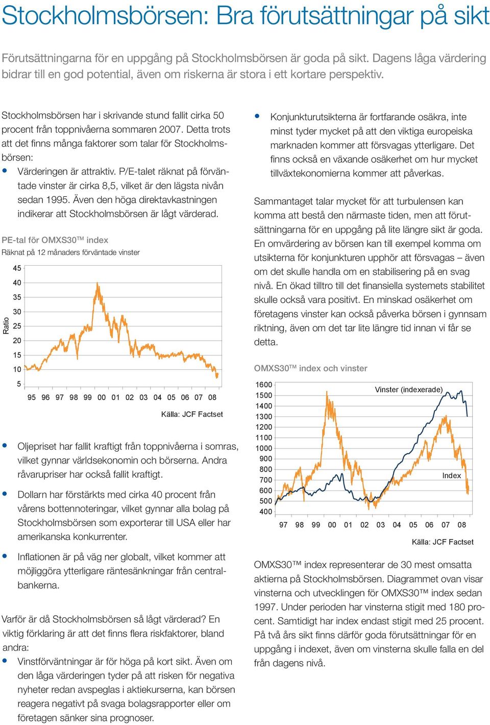 Detta trots att det finns många faktorer som talar för Stockholmsbörsen: Värderingen är attraktiv. P/E-talet räknat på förväntade vinster är cirka 8,5, vilket är den lägsta nivån sedan 1995.