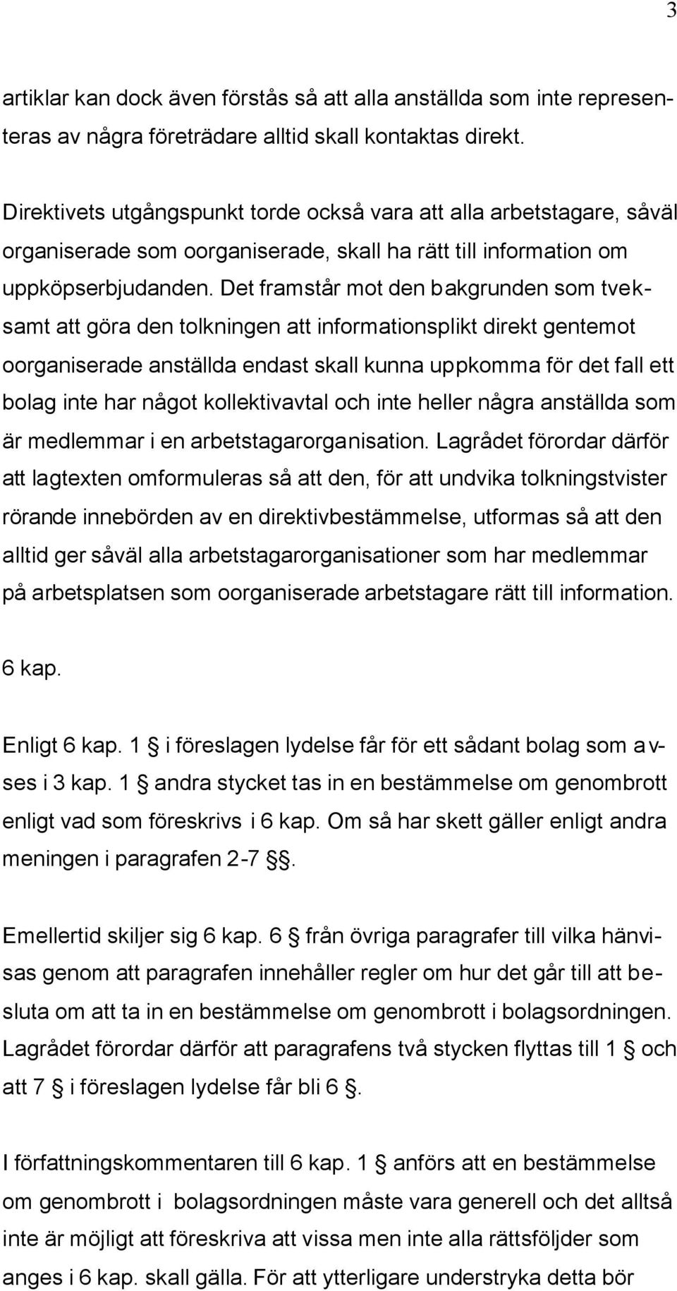 Det framstår mot den bakgrunden som tveksamt att göra den tolkningen att informationsplikt direkt gentemot oorganiserade anställda endast skall kunna uppkomma för det fall ett bolag inte har något