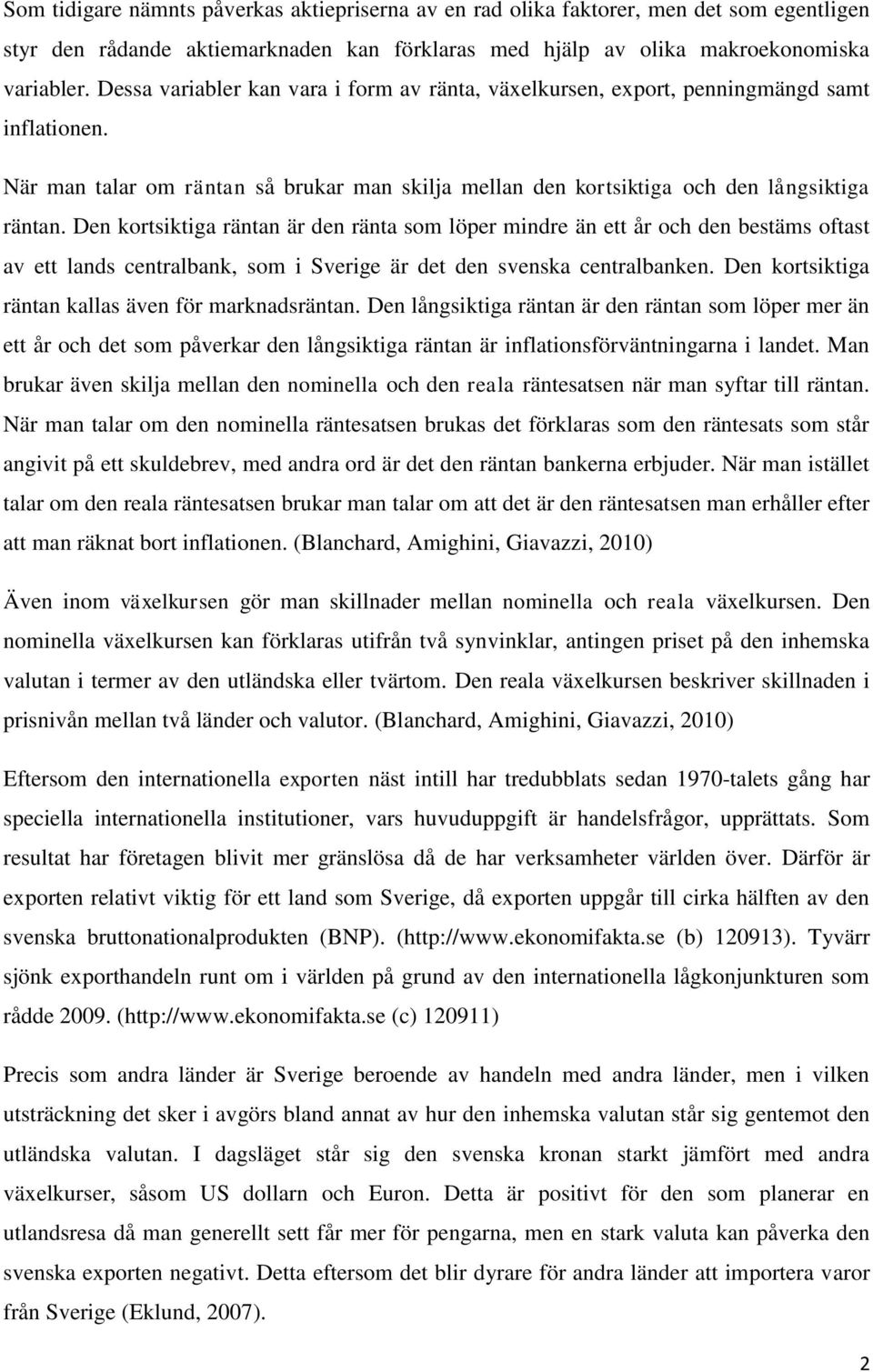 Den kortsiktiga räntan är den ränta som löper mindre än ett år och den bestäms oftast av ett lands centralbank, som i Sverige är det den svenska centralbanken.