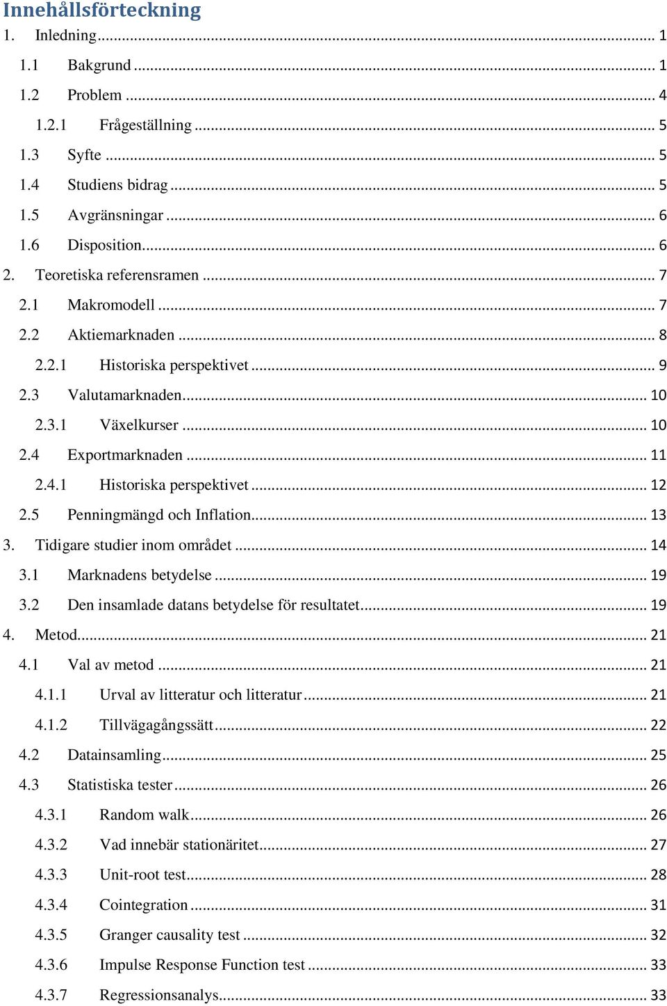 5 Penningmängd och Inflation... 13 3. Tidigare studier inom området... 14 3.1 Marknadens betydelse... 19 3.2 Den insamlade datans betydelse för resultatet... 19 4. Metod... 21 4.1 Val av metod... 21 4.1.1 Urval av litteratur och litteratur.