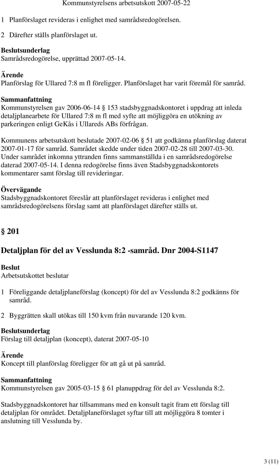 Kommunstyrelsen gav 2006-06-14 153 stadsbyggnadskontoret i uppdrag att inleda detaljplanearbete för Ullared 7:8 m fl med syfte att möjliggöra en utökning av parkeringen enligt GeKås i Ullareds ABs