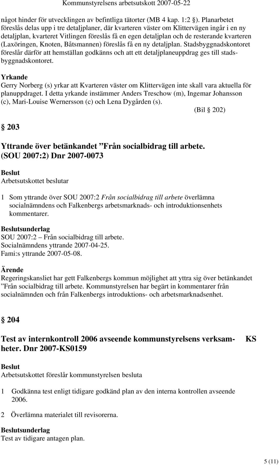 (Laxöringen, Knoten, Båtsmannen) föreslås få en ny detaljplan. Stadsbyggnadskontoret föreslår därför att hemställan godkänns och att ett detaljplaneuppdrag ges till stadsbyggnadskontoret.