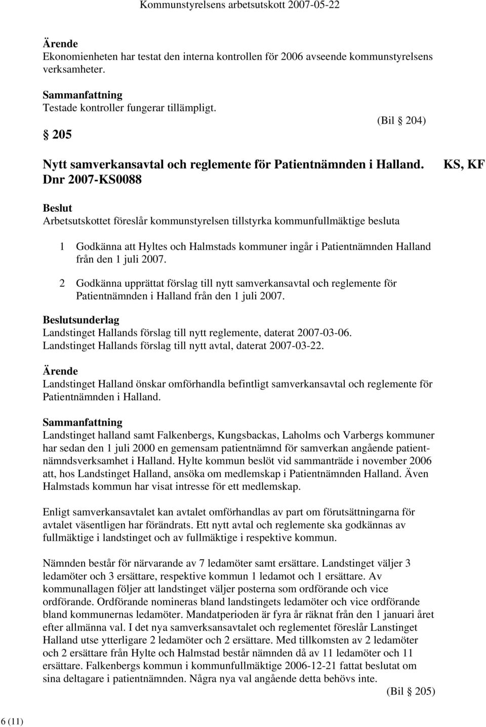 Dnr 2007-KS0088 KS, KF Arbetsutskottet föreslår kommunstyrelsen tillstyrka kommunfullmäktige besluta 1 Godkänna att Hyltes och Halmstads kommuner ingår i Patientnämnden Halland från den 1 juli 2007.