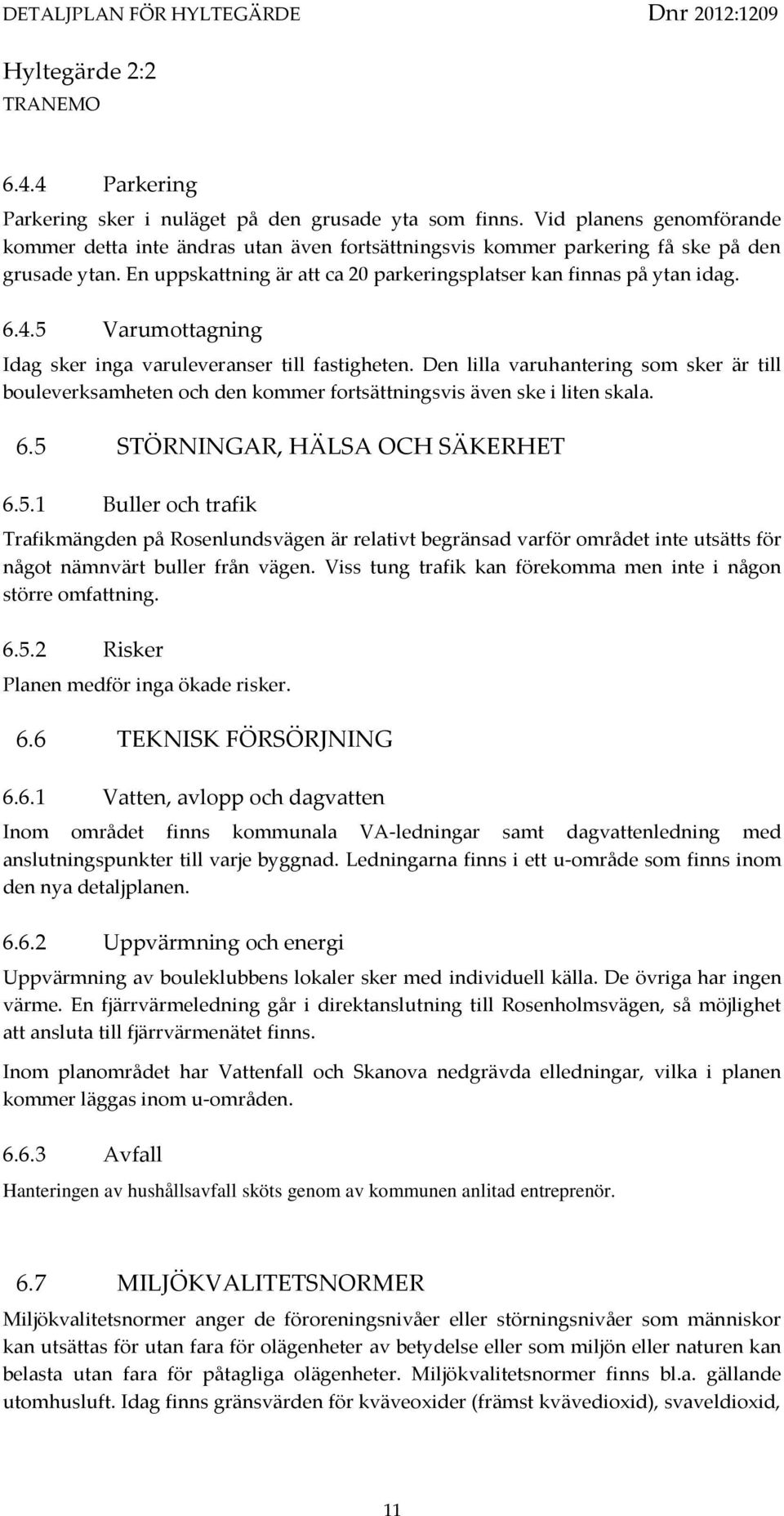 Den lilla varuhantering som sker är till bouleverksamheten och den kommer fortsättningsvis även ske i liten skala. 6.5 