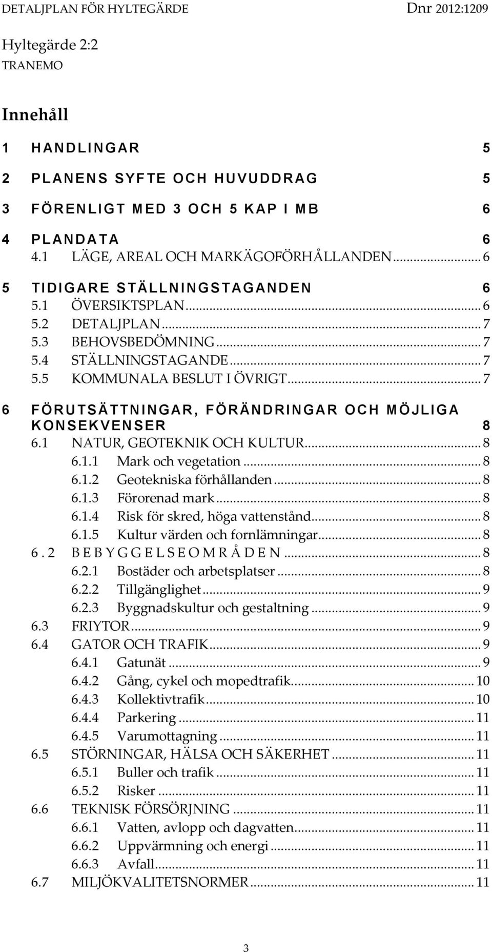 .. 7 6 F Ö R U T S ÄT T N I NGAR, F Ö R ÄN D R I NGAR O C H MÖJLIG A K O N S EKVENSER 8 6.1 NATUR, GEOTEKNIK OCH KULTUR... 8 6.1.1 Mark och vegetation... 8 6.1.2 Geotekniska förhållanden... 8 6.1.3 Förorenad mark.