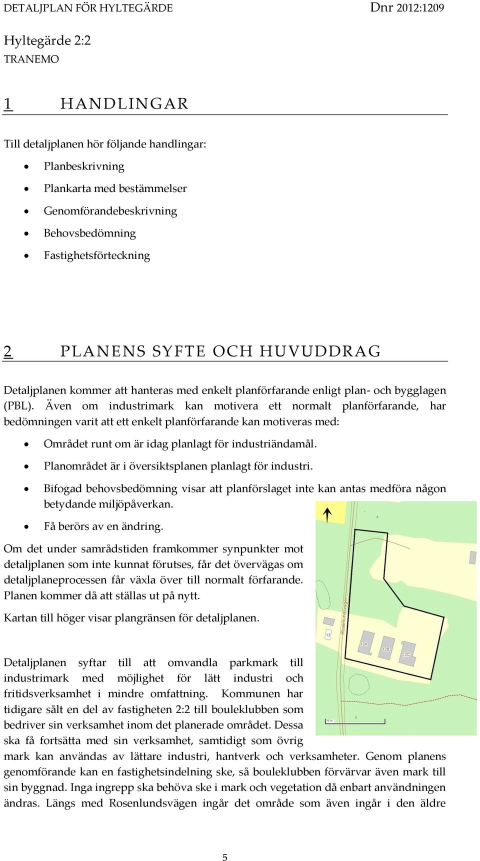 Även om industrimark kan motivera ett normalt planförfarande, har bedömningen varit att ett enkelt planförfarande kan motiveras med: Området runt om är idag planlagt för industriändamål.