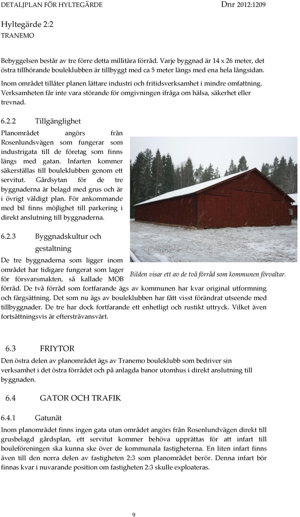 2 Tillgänglighet Planområdet angörs från Rosenlundsvägen som fungerar som industrigata till de företag som finns längs med gatan. Infarten kommer säkerställas till bouleklubben genom ett servitut.