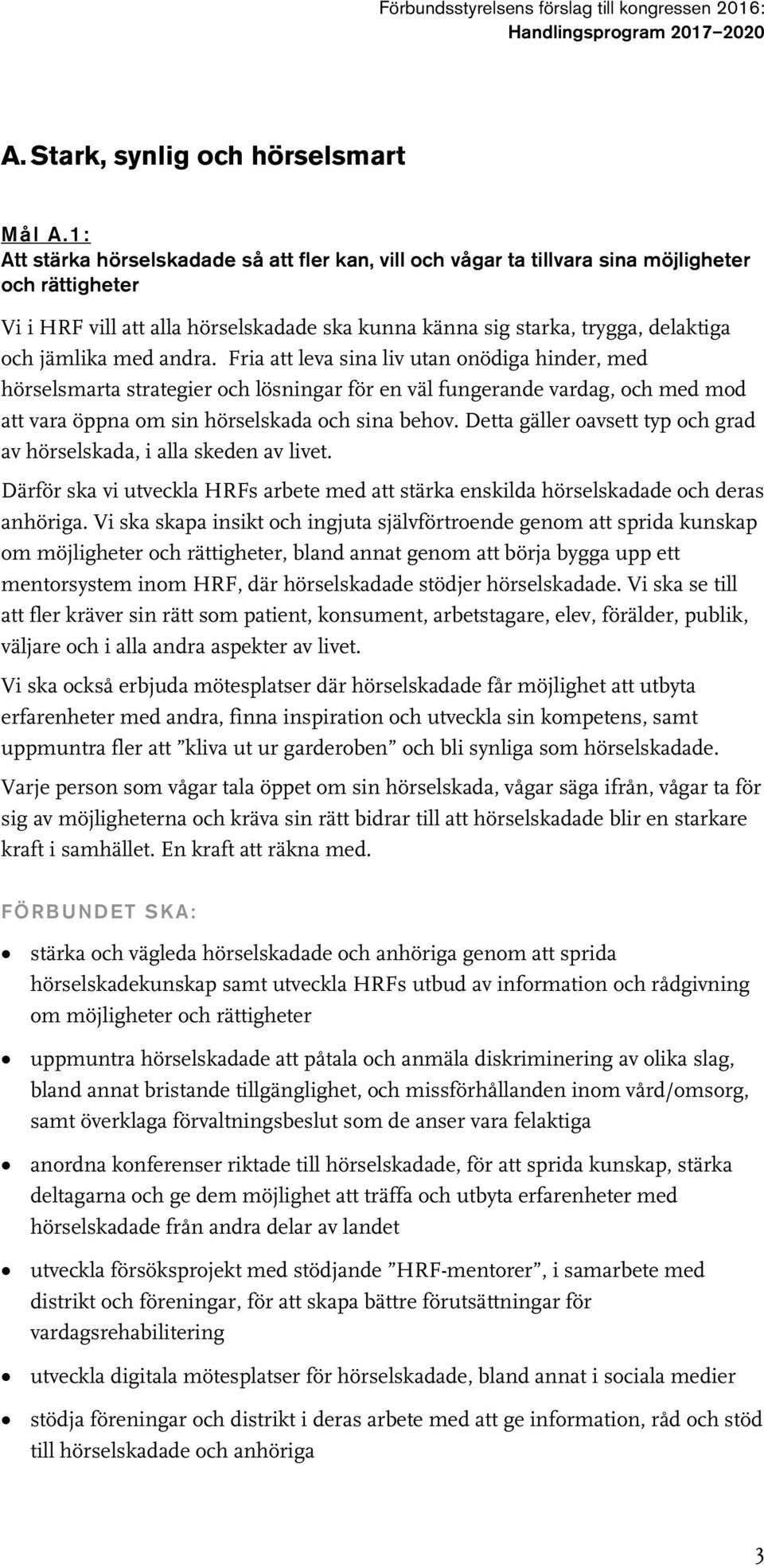 med andra. Fria att leva sina liv utan onödiga hinder, med hörselsmarta strategier och lösningar för en väl fungerande vardag, och med mod att vara öppna om sin hörselskada och sina behov.