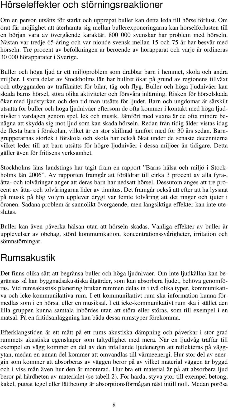 Nästan var tredje 65-åring och var nionde svensk mellan 15 och 75 år har besvär med hörseln. Tre procent av befolkningen är beroende av hörapparat och varje år ordineras 30 000 hörapparater i Sverige.
