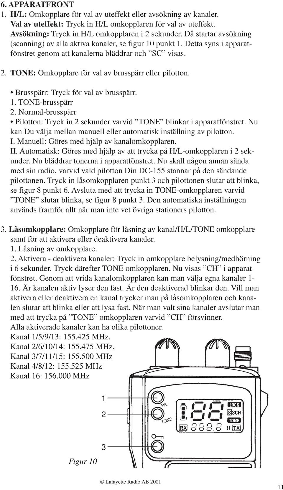 TONE: Omkopplare för val av brusspärr eller pilotton. Brusspärr: Tryck för val av brusspärr. 1. TONE-brusspärr 2. Normal-brusspärr Pilotton: Tryck in 2 sekunder varvid TONE blinkar i apparatfönstret.