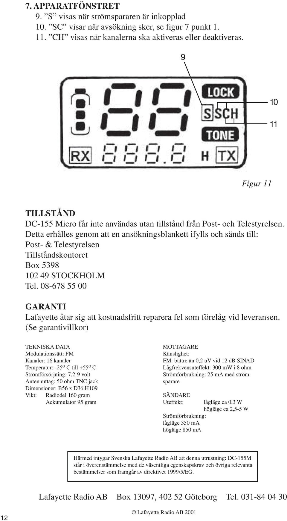 Detta erhålles genom att en ansökningsblankett ifylls och sänds till: Post- & Telestyrelsen Tillståndskontoret Box 598 102 49 STOCKHOLM Tel.