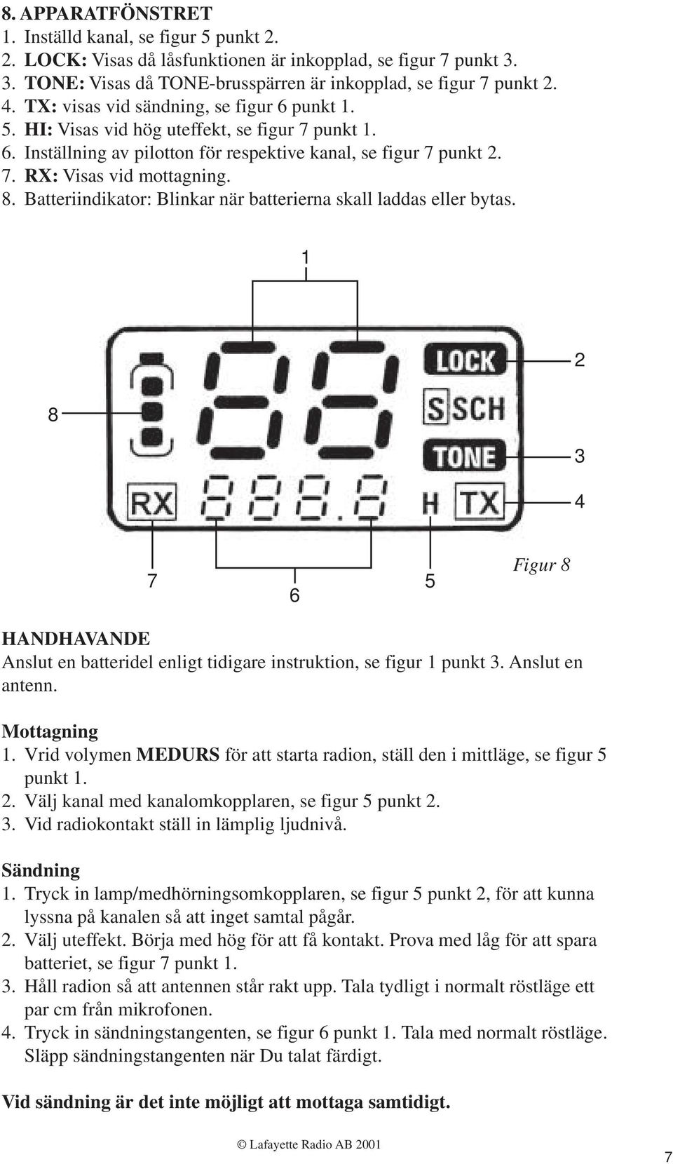 Batteriindikator: Blinkar när batterierna skall laddas eller bytas. 1 2 8 4 7 6 5 Figur 8 HANDHAVANDE Anslut en batteridel enligt tidigare instruktion, se figur 1 punkt. Anslut en antenn.