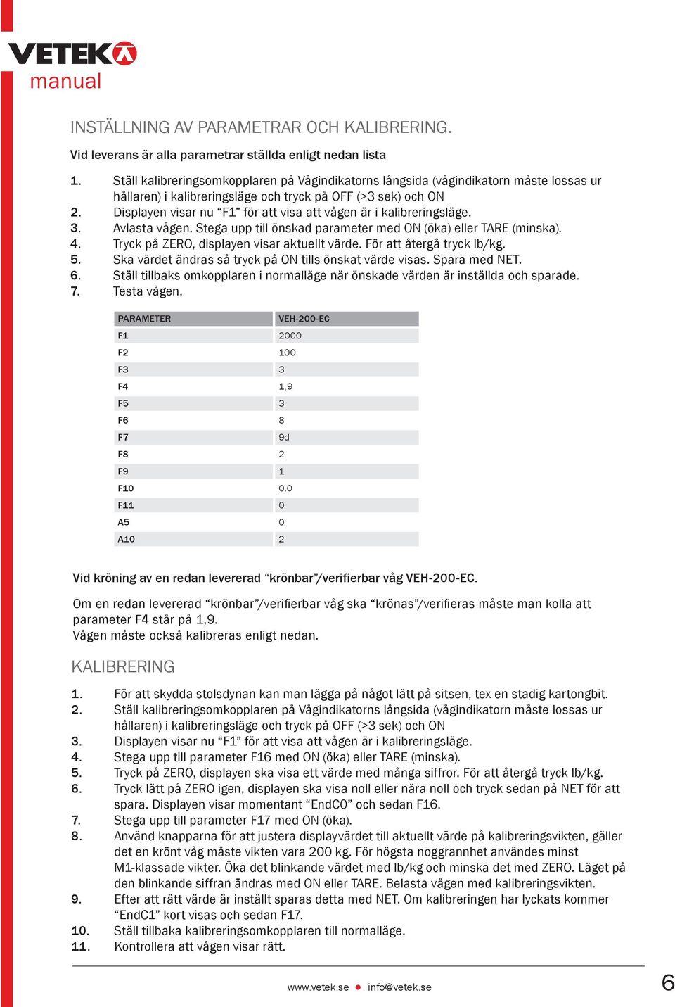 Displayen visar nu F1 för att visa att vågen är i kalibreringsläge. 3. Avlasta vågen. Stega upp till önskad parameter med ON (öka) eller TARE (minska). 4.