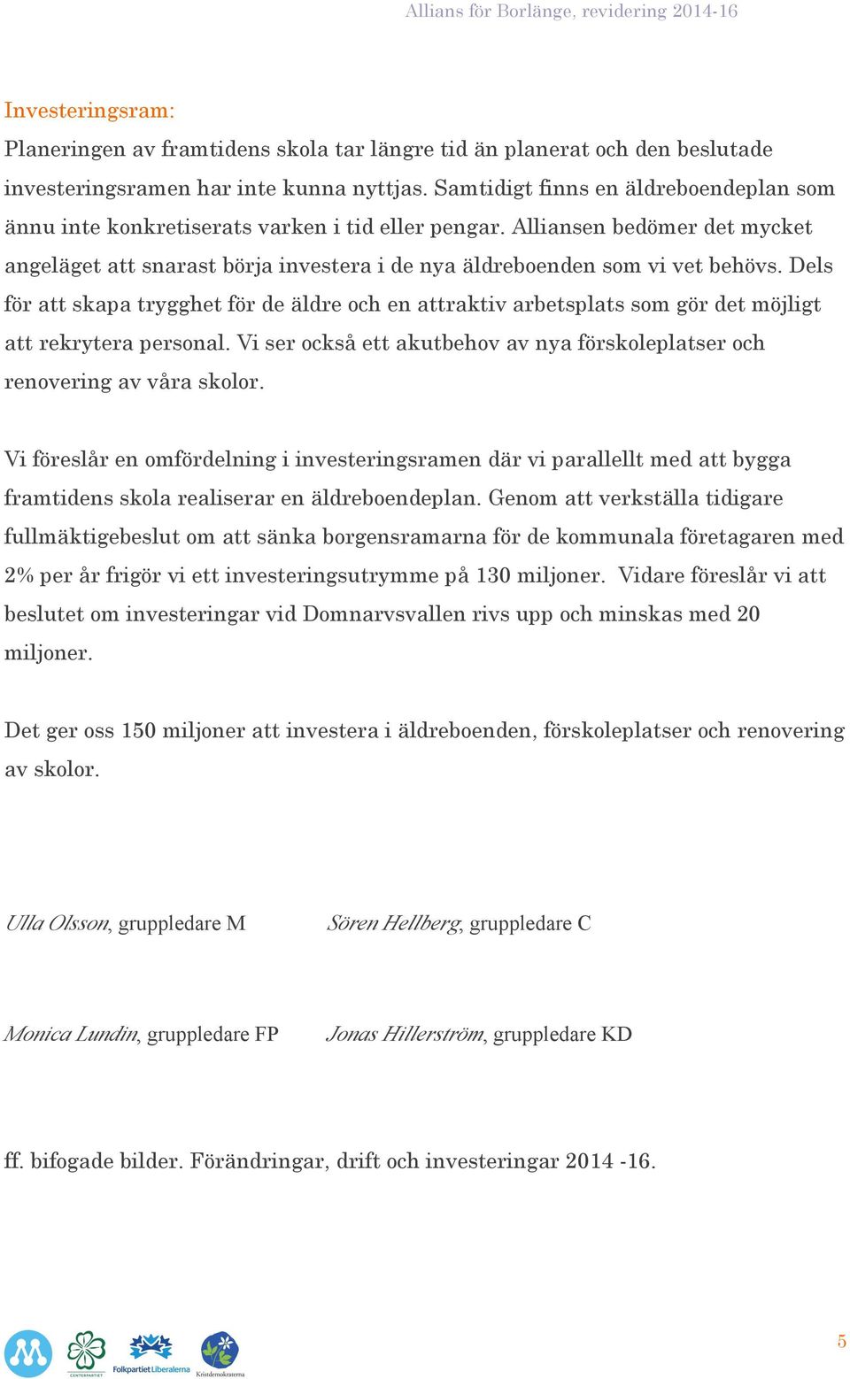 Dels för att skapa trygghet för de äldre och en attraktiv arbetsplats som gör det möjligt att rekrytera personal. Vi ser också ett akutbehov av nya förskoleplatser och renovering av våra skolor.