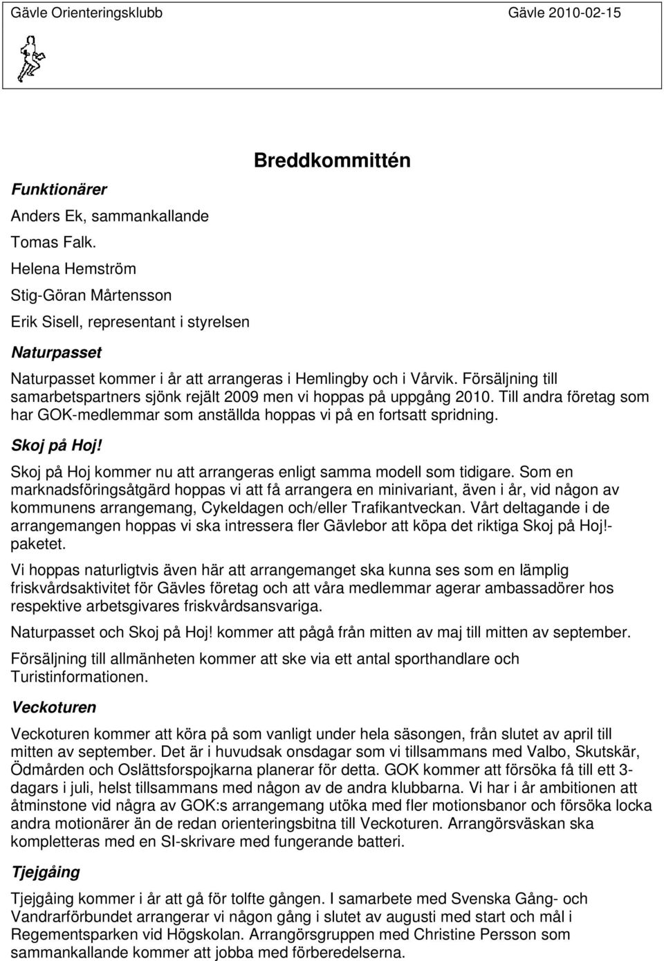 Försäljning till samarbetspartners sjönk rejält 2009 men vi hoppas på uppgång 2010. Till andra företag som har GOK-medlemmar som anställda hoppas vi på en fortsatt spridning. Skoj på Hoj!