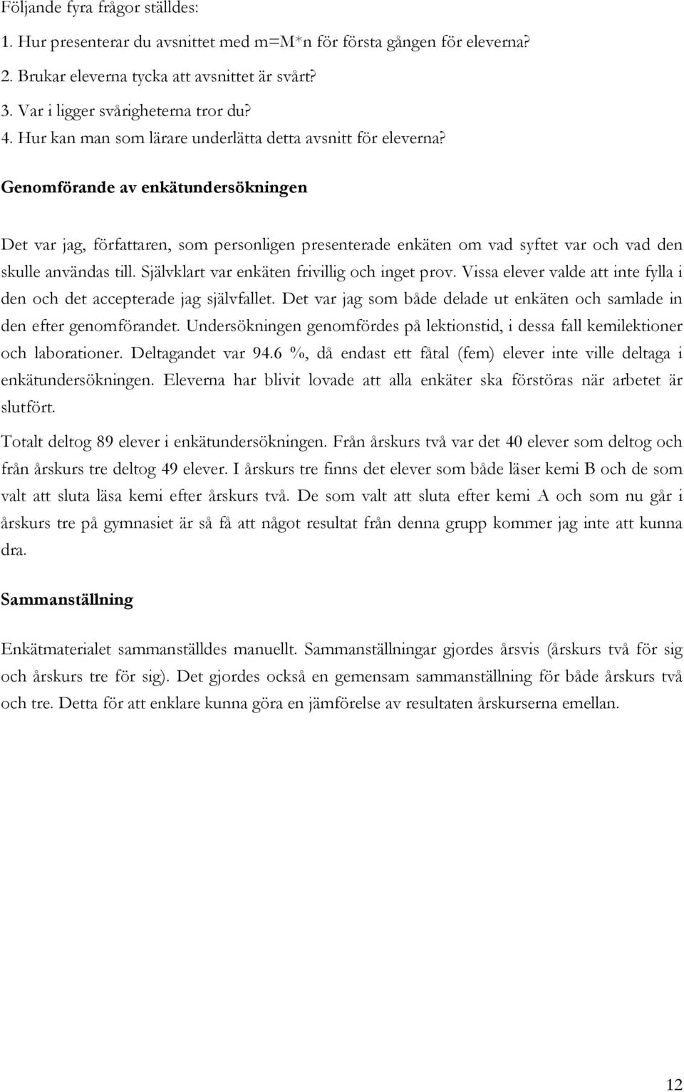 Genomförande av enkätundersökningen Det var jag, författaren, som personligen presenterade enkäten om vad syftet var och vad den skulle användas till. Självklart var enkäten frivillig och inget prov.