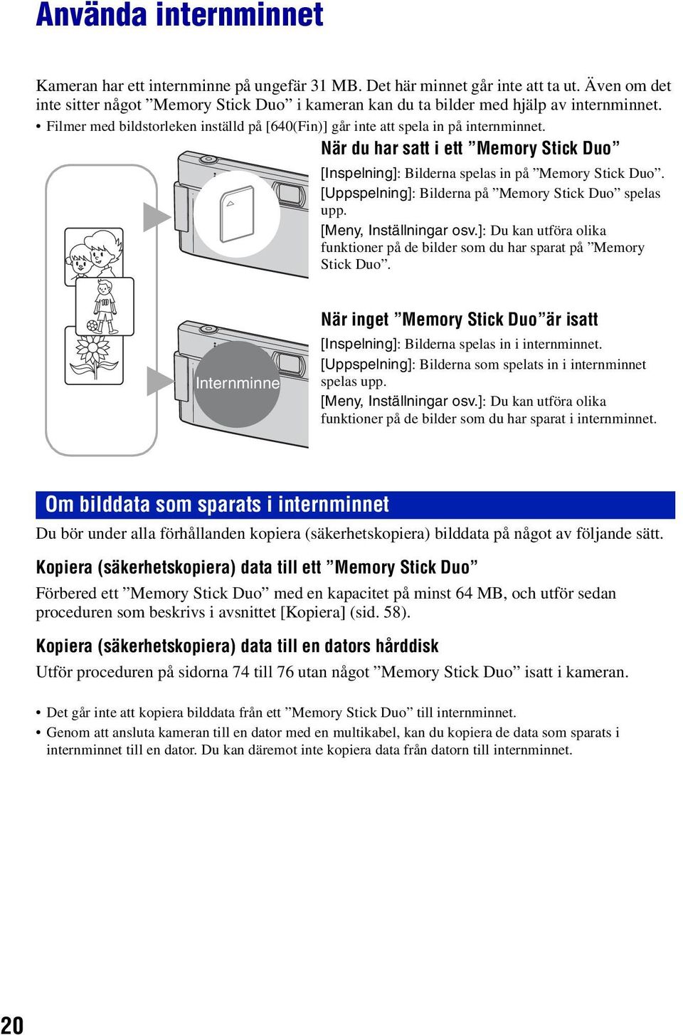 När du har satt i ett Memory Stick Duo B [Inspelning]: Bilderna spelas in på Memory Stick Duo. [Uppspelning]: Bilderna på Memory Stick Duo spelas upp. [Meny, Inställningar osv.