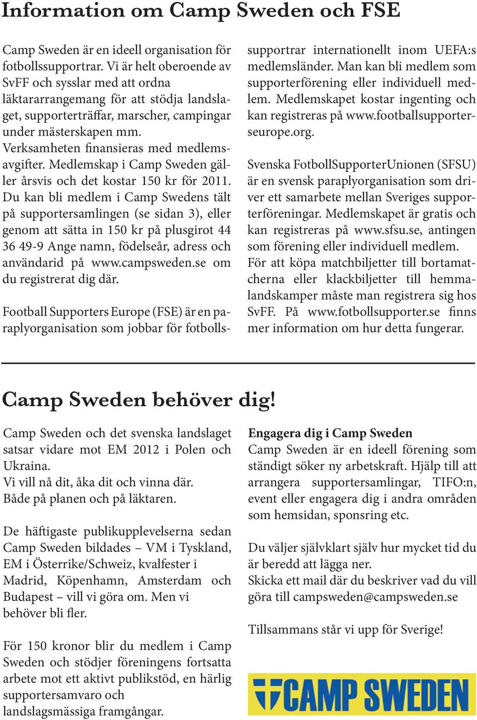 Verksamheten finansieras med medlemsavgifter. Medlemskap i Camp Sweden gäller årsvis och det kostar 150 kr för 2011.